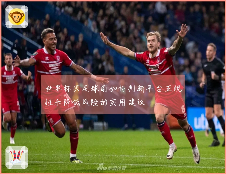 世界杯买足球前如何判断平台正规性和降低风险的实用建议