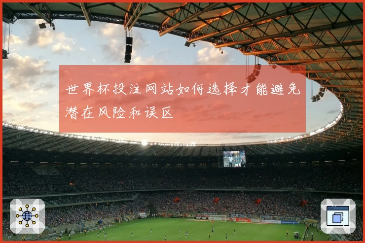 世界杯投注网站如何选择才能避免潜在风险和误区