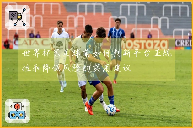 世界杯买足球前如何判断平台正规性和降低风险的实用建议