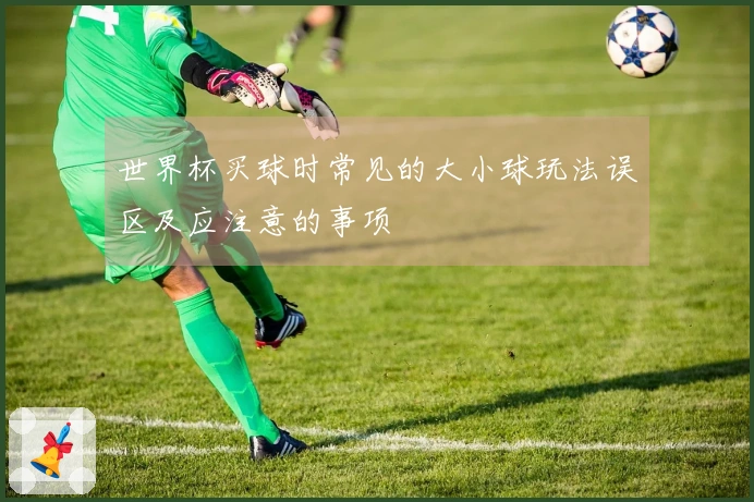 世界杯买球时常见的大小球玩法误区及应注意的事项